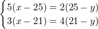 $\begin{cases}5(x-25)=2(25-y)\\ 3(x-21)=4(21-y)\end{cases}$