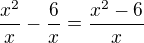 $\frac{x^2}x-\frac{6}x=\frac{x^2-6}x$