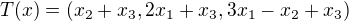 $T(x) = (x_{2}+ x_{3}, 2x_{1} + x_{3}, 3x_{1} - x_{2} + x_{3})$