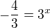 $-\frac{4}{3}=3^{x}$