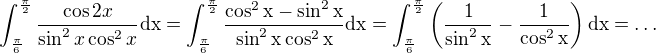 $\int_{\frac{\pi}{6}}^{\frac{\pi}{2}} \frac{\cos2x}{\sin^2 x\cos^2x }\rm{d}x=\int_{\frac{\pi}{6}}^{\frac{\pi}{2}} \frac{\cos^2x-\sin^2x}{\sin^2 x\cos^2x }\rm{d}x=\int_{\frac{\pi}{6}}^{\frac{\pi}{2}}\( \frac{1}{\sin^2 x}-\frac{1}{\cos^2 x}\)\rm{d}x=\ldots$