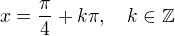 $ x= \frac{\pi}{4} + k\pi, \quad k \in \mathbb{Z}$