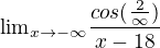 ${\lim}\limits_{x \to -\infty}\frac{cos(\frac{2}{\infty})}{x-18}$