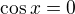 $\cos x =0$