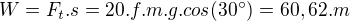 $W = F_{t}.s = 20.f.m.g.cos(30�) = 60,62.m$