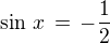 $\sin \,x \,=\,-\frac {1}{2}$