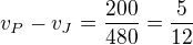$v_P-v_J=\frac{200}{480}=\frac5{12}$