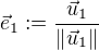 $\vec{e}_1 := \frac{\vec{u}_1}{\| \vec{u}_1\|}$