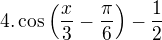 $4. \cos\({\frac{x}{3}-\frac{\pi}{6}}\)-\frac{1}{2}$