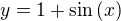 $y=1+\sin{(x)}$
