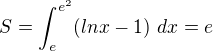 $S=\int_{e}^{e^{2}}(lnx-1) \ dx=e$