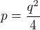 $p=\frac{q^{2}}{4}$