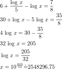 $6+\frac{\log\,x}{5}-\log\,x=\frac 78\nl30+\log\,x-5\,\log\,x=\frac{35}{8}\nl4\,\log\,x=30-\frac{35}{8}\nl32\,\log\,x=205\nl\log\,x=\frac{205}{32}\nlx=10^{\frac{205}{32}}\dot=2548296.75$
