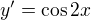 $y'= \cos 2x$