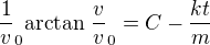 $\frac1v_0\text{arctan }\frac{v}v_0=C-\frac{kt}m$