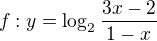 $f:y=\log_{2}{\frac{3x-2}{1-x}}$