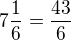 $7 \frac 16=\frac {43}{6}$
