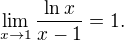 $\lim_{x\to1}\frac{\ln{x}}{x-1}=1.$