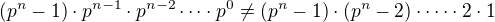$(p^n-1)\cdot p^{n-1} \cdot p^{n-2} \dots \cdot p^{0} \neq (p^n-1)\cdot(p^n-2)\cdot \dots \cdot 2 \cdot 1 $