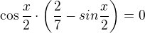 $\cos \frac{x}{2}\cdot \bigg(\frac{2}{7}-sin\frac{x}{2}\bigg) =0$