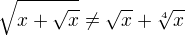 $\sqrt{x+\sqrt{x}}\neq \sqrt x+\sqrt[4]x$
