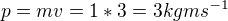 $p=mv=1*3=3kgms^{-1}$