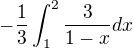 $-\frac{1}{3}\int_{1}^{2}\frac{3}{1-x}dx $