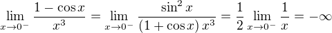 $\lim_{x \rightarrow 0^{-}}\frac{1-\cos x}{x^3}=\lim_{x\rightarrow 0^{-}}\frac{\sin^2{x}}{\left(1+\cos{x}\right)x^3}=\frac{1}{2}\lim_{x\to 0^{-}}{\frac{1}{x}}=-\infty$