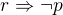 $r\Rightarrow \neg p$