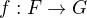 $f: F\rightarrow G$