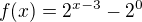 $f(x) = 2^{x-3} - 2^{0}$