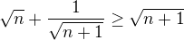 $\sqrt{n}+\frac{1}{\sqrt{n+1}}\geq \sqrt{n+1}$