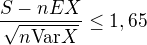 $\frac{S-nEX}{\sqrt{n\text{Var}X}}\leq1,65$