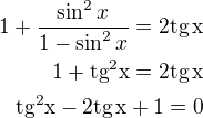 $1+\frac{\sin^2x}{1-\sin^2x}=2\rm{tg}\,x\\1+\rm{tg^2}x=2\rm{tg}\,x\\\rm{tg^2}x-2\textrm{tg}\,x+1=0$