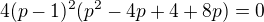 $4(p-1)^2(p^2-4p+4+8p)=0$