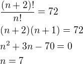 $\frac{(n+2)!}{n!}=72\nl(n+2)(n+1)=72\nln^2+3n-70=0\nln=7$