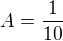 $A = \frac{1}{10}$