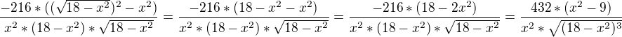 $\frac{-216*((\sqrt{18-x^2})^2-x^2)}{x^2*(18-x^2)*\sqrt{18-x^2}}=\frac{-216*({18-x^2}-x^2)}{x^2*(18-x^2)*\sqrt{18-x^2}}=\frac{-216*({18-2x^2})}{x^2*(18-x^2)*\sqrt{18-x^2}}=\frac{432*({x^2-9})}{x^2*\sqrt{(18-x^2)^3}}$