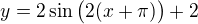 $y=2\sin\big (2(x+\pi )\big )+2$