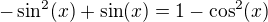 $-\sin^2(x)+\sin(x)=1-\cos^2(x)$