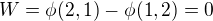 $W=\phi(2,1)-\phi(1,2)=0$