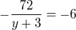 $-\frac{72}{y+3}=-6$