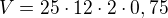 $V=25\cdot 12\cdot 2 \cdot 0,75$