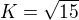 $K=\sqrt {15}$