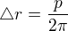 $ \triangle r=\frac{p}{2\pi}$