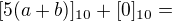 $[5(a+b)]_{10}+[0]_{10}=$