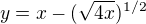 $y= x-(\sqrt{4x})^{1/2}$