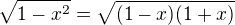 $\sqrt{1-x^2}=\sqrt{(1-x)(1+x)}$