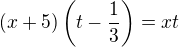 $(x+5)\(t-\frac 13\) = xt$
