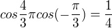 $cos{\frac43\pi}cos(-\frac\pi3)=\frac{1}{4}$